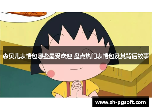 森贝儿表情包哪些最受欢迎 盘点热门表情包及其背后故事 森贝儿表情包哪些最受欢迎 盘点热门表情包及其背后故事