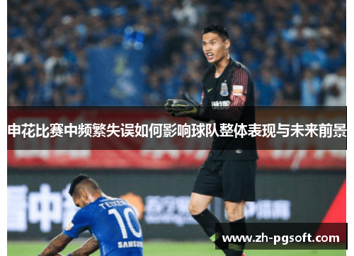 申花比赛中频繁失误如何影响球队整体表现与未来前景