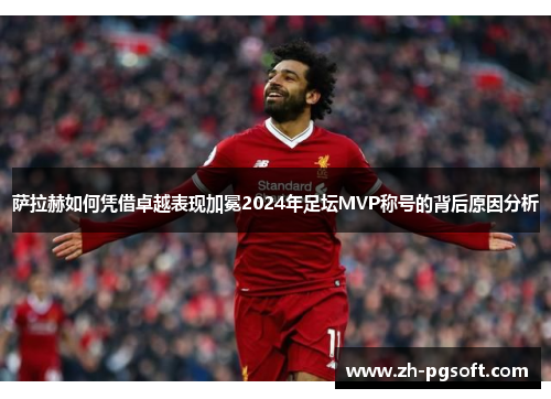 萨拉赫如何凭借卓越表现加冕2024年足坛MVP称号的背后原因分析 萨拉赫如何凭借卓越表现加冕2024年足坛MVP称号的背后原因分析
