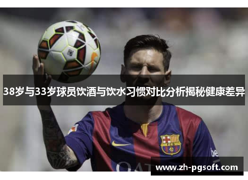 38岁与33岁球员饮酒与饮水习惯对比分析揭秘健康差异