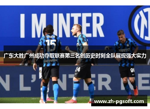 广东大胜广州成功夺取联赛第三名创历史时刻全队展现强大实力