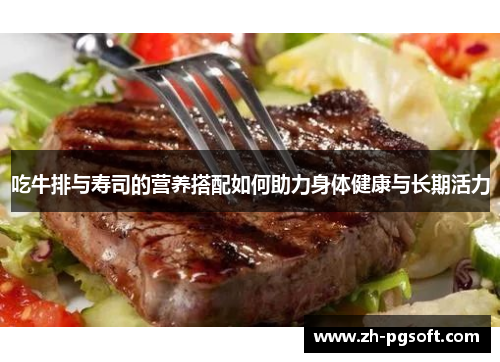 吃牛排与寿司的营养搭配如何助力身体健康与长期活力