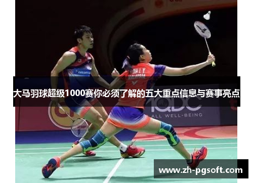 大马羽球超级1000赛你必须了解的五大重点信息与赛事亮点