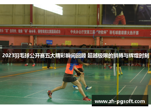 2023羽毛球公开赛五大精彩瞬间回顾 超越极限的拼搏与辉煌时刻 2023羽毛球公开赛五大精彩瞬间回顾 超越极限的拼搏与辉煌时刻