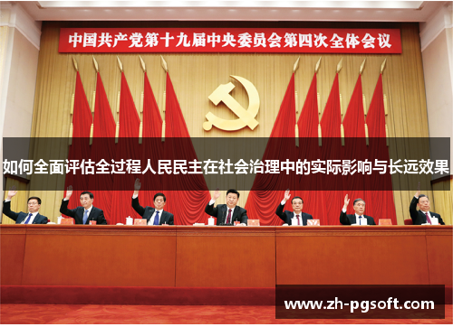 如何全面评估全过程人民民主在社会治理中的实际影响与长远效果 如何全面评估全过程人民民主在社会治理中的实际影响与长远效果