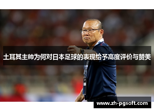 土耳其主帅为何对日本足球的表现给予高度评价与赞美