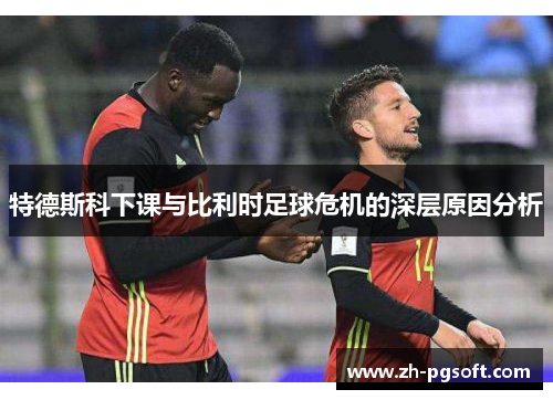特德斯科下课与比利时足球危机的深层原因分析