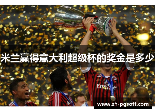 米兰赢得意大利超级杯的奖金是多少 米兰赢得意大利超级杯的奖金是多少