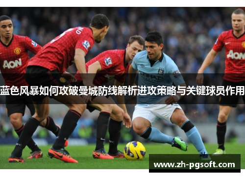 蓝色风暴如何攻破曼城防线解析进攻策略与关键球员作用
