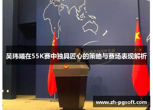吴玮曦在55K赛中独具匠心的策略与赛场表现解析