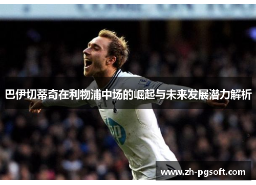 巴伊切蒂奇在利物浦中场的崛起与未来发展潜力解析 巴伊切蒂奇在利物浦中场的崛起与未来发展潜力解析