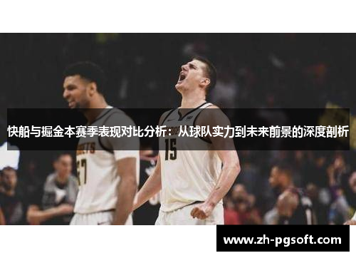 快船与掘金本赛季表现对比分析：从球队实力到未来前景的深度剖析