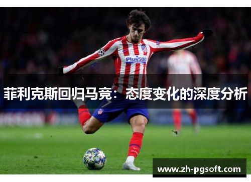 菲利克斯回归马竞：态度变化的深度分析