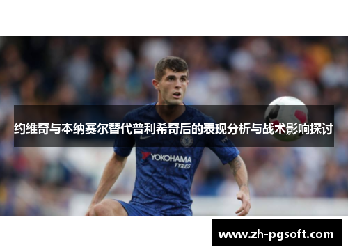 约维奇与本纳赛尔替代普利希奇后的表现分析与战术影响探讨