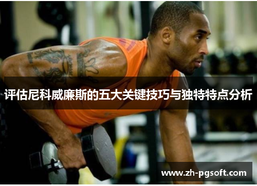 评估尼科威廉斯的五大关键技巧与独特特点分析 评估尼科威廉斯的五大关键技巧与独特特点分析