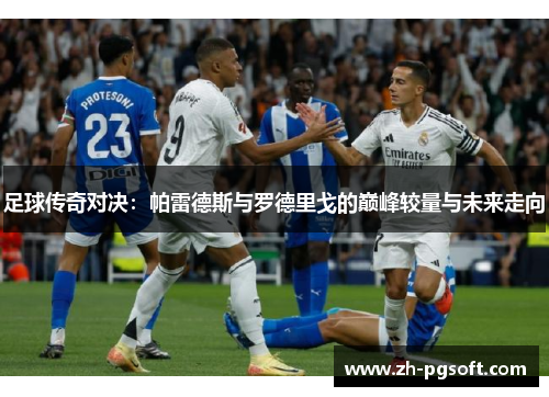 足球传奇对决:帕雷德斯与罗德里戈的巅峰较量与未来走向 足球传奇对决:帕雷德斯与罗德里戈的巅峰较量与未来走向