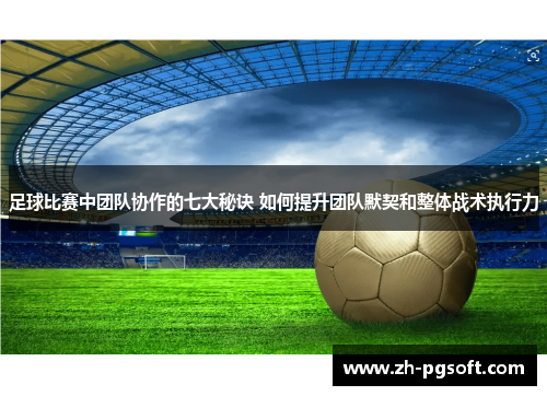 足球比赛中团队协作的七大秘诀 如何提升团队默契和整体战术执行力 足球比赛中团队协作的七大秘诀 如何提升团队默契和整体战术执行力