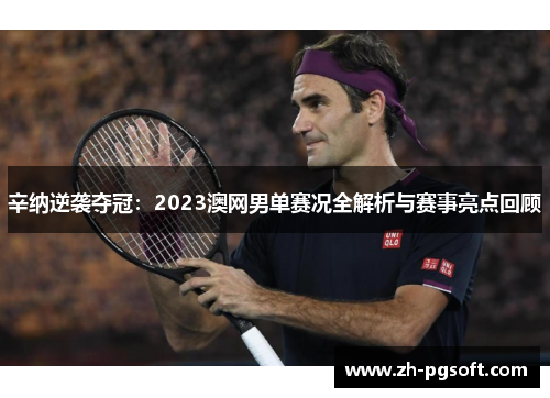 辛纳逆袭夺冠:2023澳网男单赛况全解析与赛事亮点回顾 辛纳逆袭夺冠:2023澳网男单赛况全解析与赛事亮点回顾