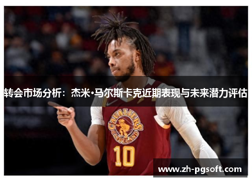 转会市场分析：杰米·马尔斯卡克近期表现与未来潜力评估