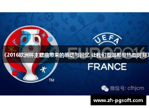 《2016欧洲杯主题曲带来的感动与回忆 让我们重温那些热血时刻》 《2016欧洲杯主题曲带来的感动与回忆 让我们重温那些热血时刻》