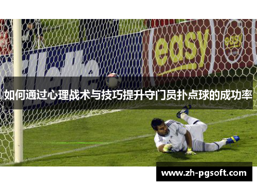如何通过心理战术与技巧提升守门员扑点球的成功率 如何通过心理战术与技巧提升守门员扑点球的成功率