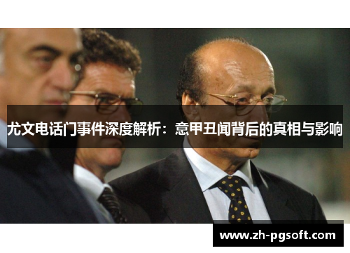 尤文电话门事件深度解析:意甲丑闻背后的真相与影响 尤文电话门事件深度解析:意甲丑闻背后的真相与影响