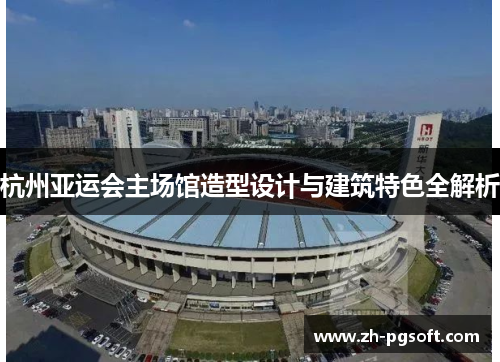 杭州亚运会主场馆造型设计与建筑特色全解析