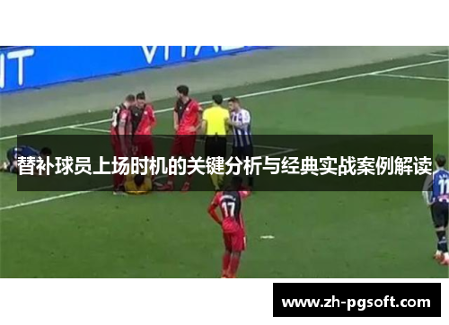 替补球员上场时机的关键分析与经典实战案例解读