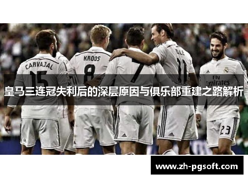 皇马三连冠失利后的深层原因与俱乐部重建之路解析