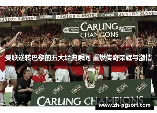 曼联逆转巴黎的五大经典瞬间 重燃传奇荣耀与激情