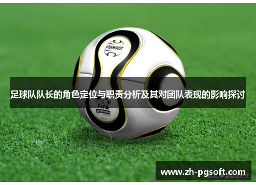 足球队队长的角色定位与职责分析及其对团队表现的影响探讨 足球队队长的角色定位与职责分析及其对团队表现的影响探讨