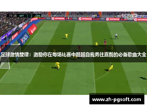 足球激情旋律：激励你在每场比赛中超越自我勇往直前的必备歌曲大全