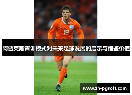 阿贾克斯青训模式对未来足球发展的启示与借鉴价值 阿贾克斯青训模式对未来足球发展的启示与借鉴价值