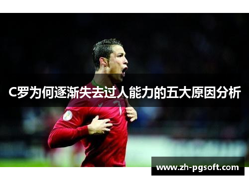 C罗为何逐渐失去过人能力的五大原因分析