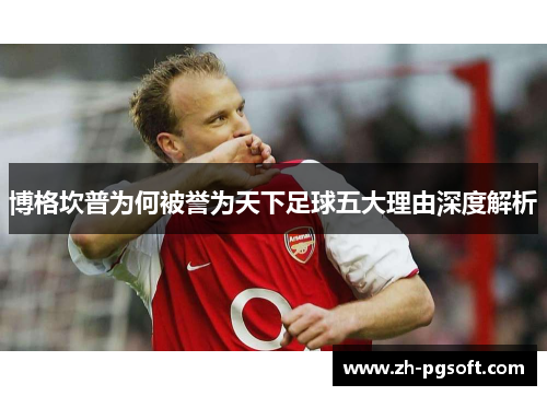 博格坎普为何被誉为天下足球五大理由深度解析