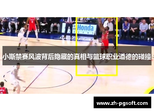 小斯禁赛风波背后隐藏的真相与篮球职业道德的碰撞