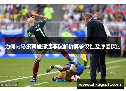 为何内马尔常遭球迷非议解析其争议性及原因探讨