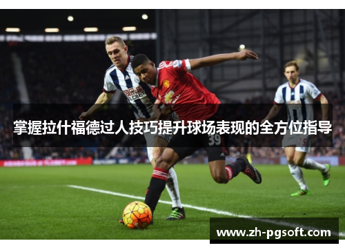 掌握拉什福德过人技巧提升球场表现的全方位指导