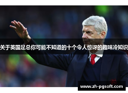 关于英国足总你可能不知道的十个令人惊讶的趣味冷知识