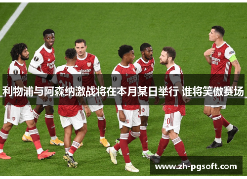 利物浦与阿森纳激战将在本月某日举行 谁将笑傲赛场