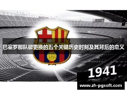 巴塞罗那队徽更换的五个关键历史时刻及其背后的意义