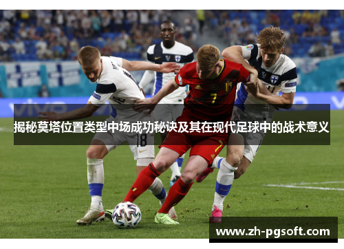 揭秘莫塔位置类型中场成功秘诀及其在现代足球中的战术意义