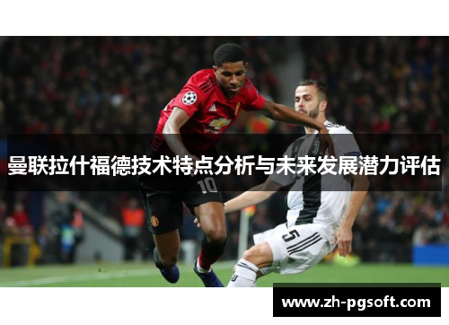 曼联拉什福德技术特点分析与未来发展潜力评估