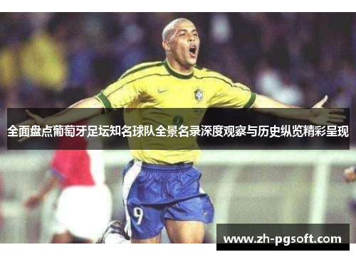 全面盘点葡萄牙足坛知名球队全景名录深度观察与历史纵览精彩呈现 全面盘点葡萄牙足坛知名球队全景名录深度观察与历史纵览精彩呈现